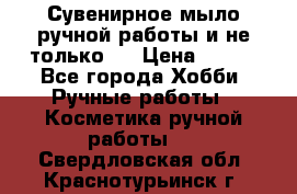 Сувенирное мыло ручной работы и не только.. › Цена ­ 120 - Все города Хобби. Ручные работы » Косметика ручной работы   . Свердловская обл.,Краснотурьинск г.